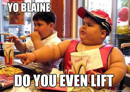 do you even lift Yo Blaine - do you even lift Yo Blaine  Fat Mcdonalds kid