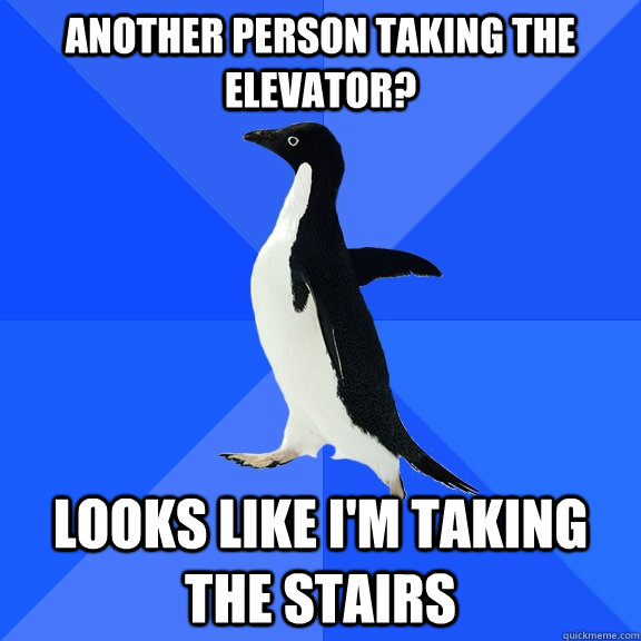 Another person taking the elevator? Looks like I'm taking the stairs  Socially Awkward Penguin