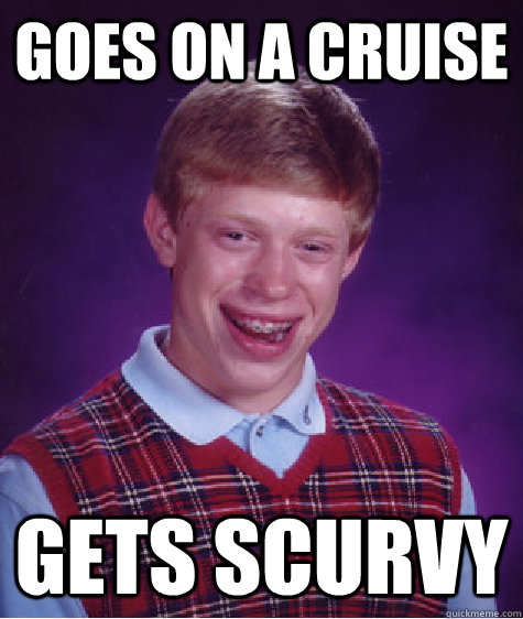 goes on a cruise gets scurvy  Bad Luck Brian