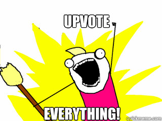 Upvote everything!  All The Things
