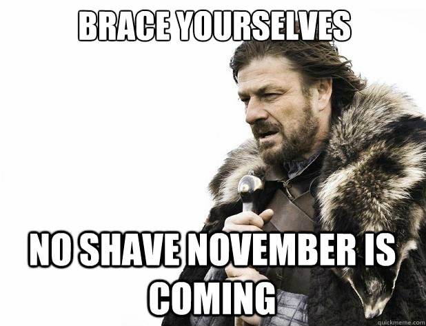 Brace yourselves No Shave November is coming - Brace yourselves No Shave November is coming  Misc