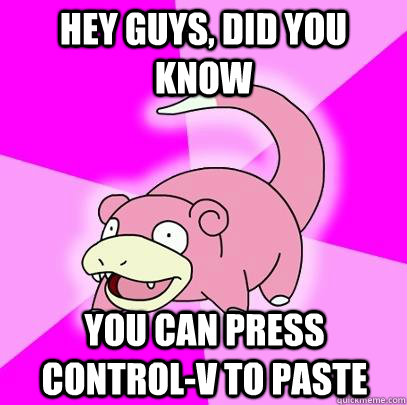 hey guys, did you know You can press control-v to paste  Slowpoke