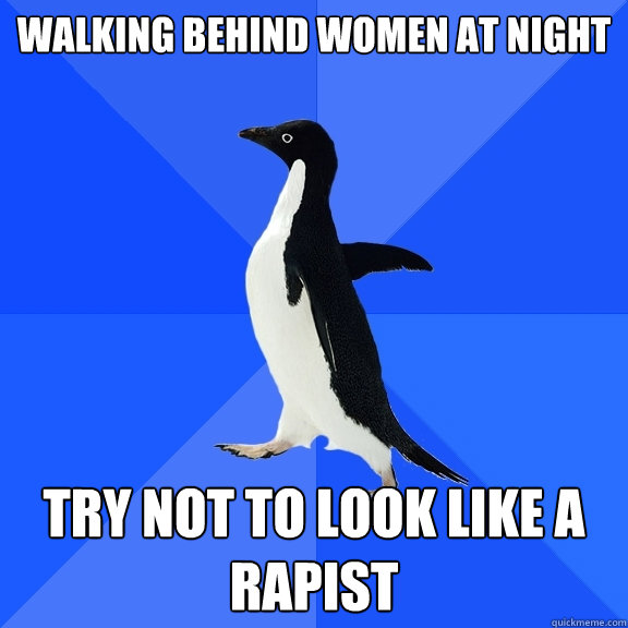 Walking behind women at night try not to look like a rapist  Socially Awkward Penguin