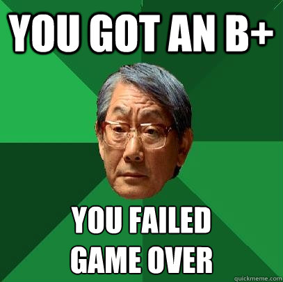 You got an b+ You failed
Game Over  High Expectations Asian Father