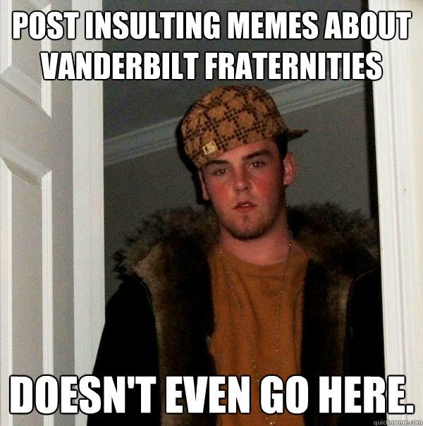Post insulting memes about Vanderbilt fraternities Doesn't even go here.  Scumbag Steve