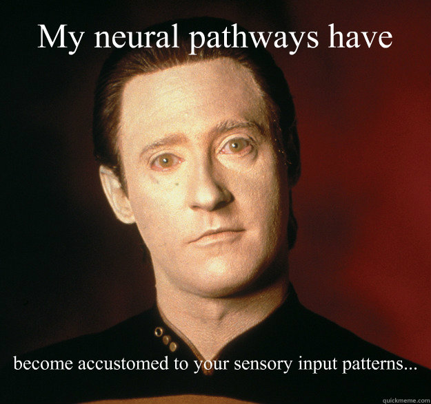 My neural pathways have  become accustomed to your sensory input patterns... - My neural pathways have  become accustomed to your sensory input patterns...  Misc