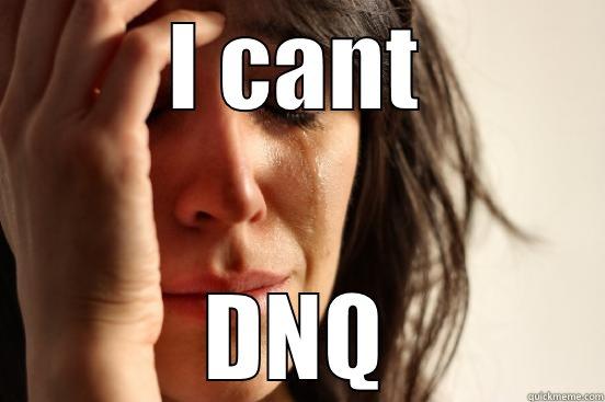 I CANT DNQ First World Problems