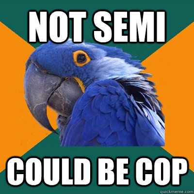 Not semi could be cop  Paranoid Parrot