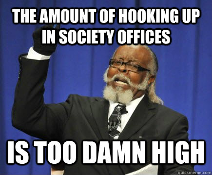 The amount of hooking up in society offices Is too damn high  Too Damn High
