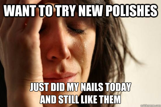 Want to try new polishes just did my nails today 
and still like them  Assyrian First World Problems