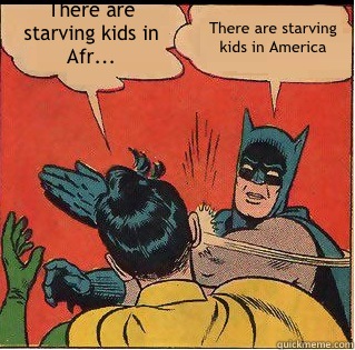 There are starving kids in Afr... There are starving kids in America  Slappin Batman