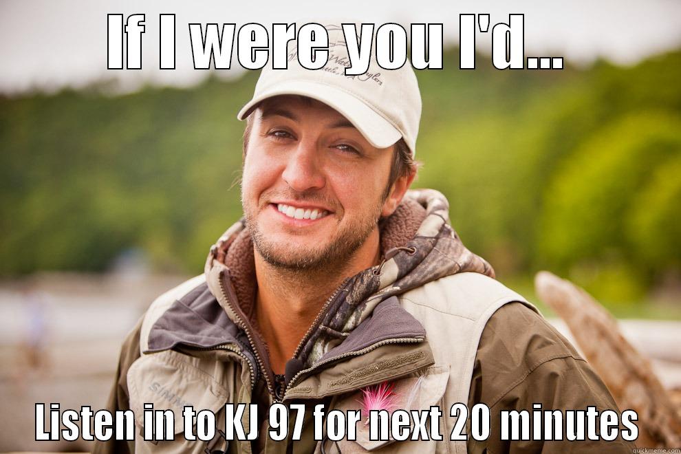 IF I WERE YOU I'D... LISTEN IN TO KJ 97 FOR NEXT 20 MINUTES Misc