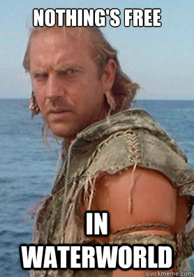 Nothing's Free In Waterworld  Waterworld - nothing is free
