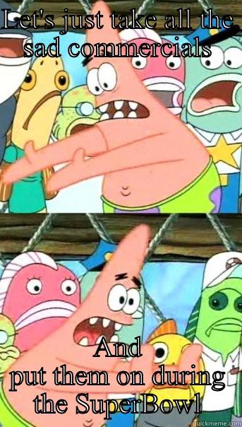 LET'S JUST TAKE ALL THE SAD COMMERCIALS AND PUT THEM ON DURING THE SUPERBOWL Push it somewhere else Patrick