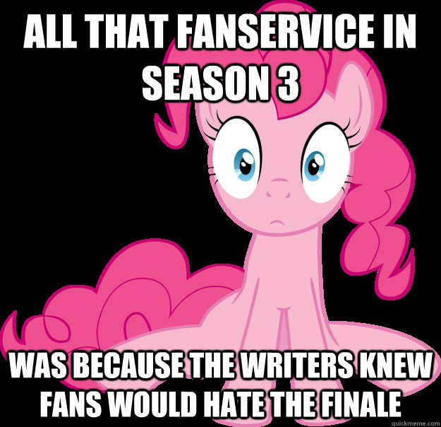 All that fanservice in season 3 Was because the writers knew fans would hate the finale  Sudden Clarity Pinkie Pie