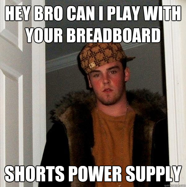 hey bro can i play with your breadboard shorts power supply - hey bro can i play with your breadboard shorts power supply  Scumbag Steve