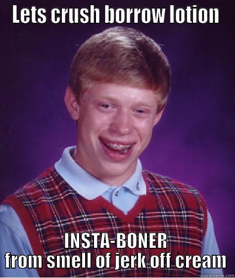 LETS CRUSH BORROW LOTION INSTA-BONER FROM SMELL OF JERK OFF CREAM Bad Luck Brian
