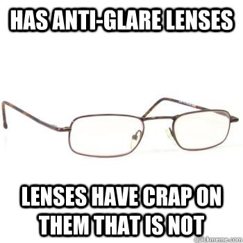 has anti-glare lenses lenses have crap on them that is not - has anti-glare lenses lenses have crap on them that is not  Scumbag Glasses