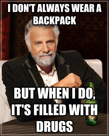 I don't always wear a backpack but when I do, it's filled with drugs  The Most Interesting Man In The World