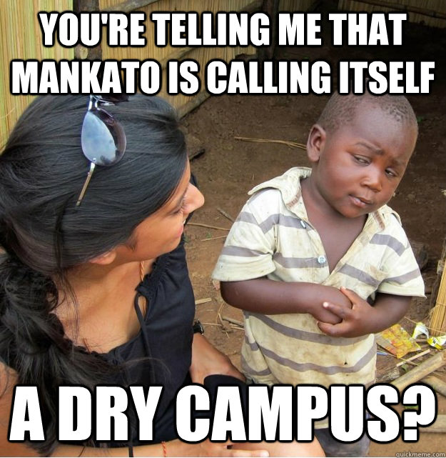 You're telling me that mankato is calling itself a dry campus?  Skeptical Third World Kid