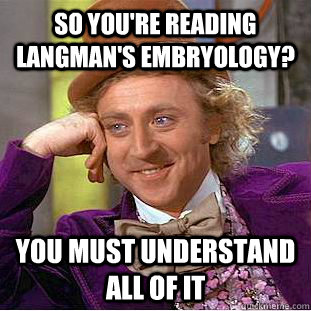 So you're reading  Langman's Embryology? you must understand all of it  Condescending Wonka