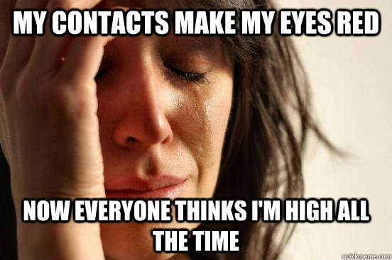 My contacts make my eyes red Now everyone thinks I'm high all the time  First World Problems
