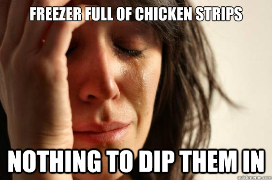 Freezer full of chicken strips nothing to dip them in  First World Problems