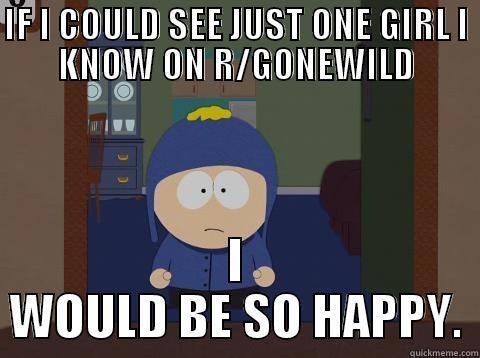 There's only one thing I want in life, just one... - IF I COULD SEE JUST ONE GIRL I KNOW ON R/GONEWILD I WOULD BE SO HAPPY. Craig would be so happy