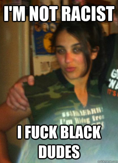 I'm not racist I fuck black dudes  