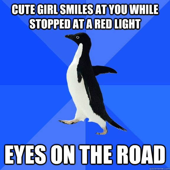 Cute girl smiles at you while stopped at a red light eyes on the road  Socially Awkward Penguin
