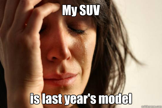 My SUV is last year's model  First World Problems