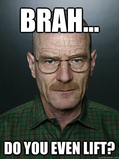 brah... do you even lift?  - brah... do you even lift?   Advice Walter White