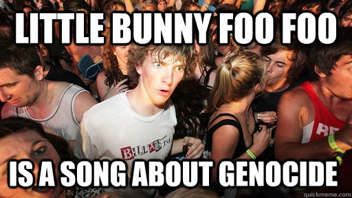 Little Bunny Foo Foo is a song about genocide  Sudden Clarity Clarence