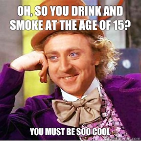 Oh, so you drink and smoke at the age of 15? You must be SOO cool - Oh, so you drink and smoke at the age of 15? You must be SOO cool  Willy Wonka facebook delete