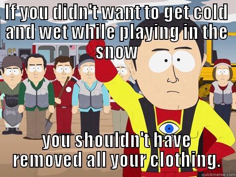 IF YOU DIDN'T WANT TO GET COLD AND WET WHILE PLAYING IN THE SNOW YOU SHOULDN'T HAVE REMOVED ALL YOUR CLOTHING. Captain Hindsight