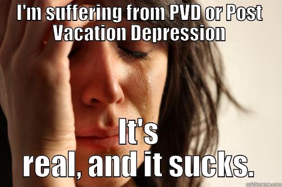 I'M SUFFERING FROM PVD OR POST VACATION DEPRESSION IT'S REAL, AND IT SUCKS. First World Problems