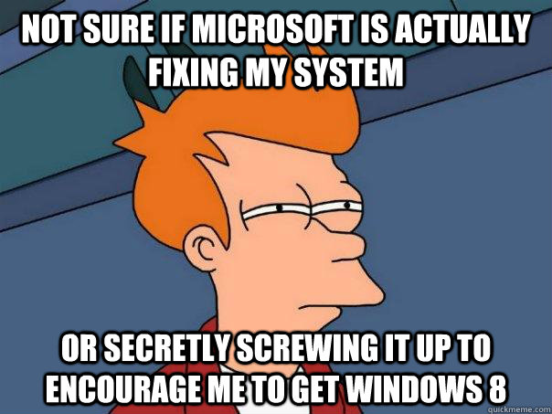 not sure if microsoft is actually fixing my system or secretly screwing it up to encourage me to get windows 8  FuturamaFry