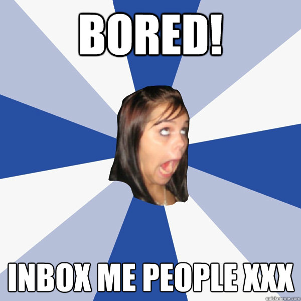 bored! inbox me people xxx  Annoying Facebook Girl