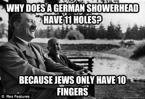 Why does a german showerhead have 11 holes? Because Jews only have 10 fingers - Why does a german showerhead have 11 holes? Because Jews only have 10 fingers  Misc
