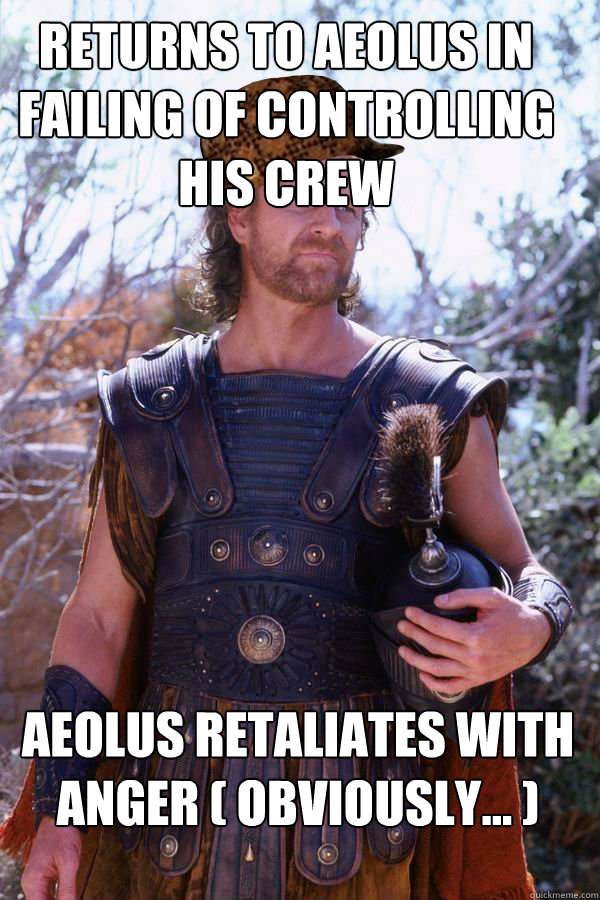 Returns to Aeolus in failing of controlling his Crew Aeolus retaliates with anger ( Obviously... )  Scumbag Odysseus