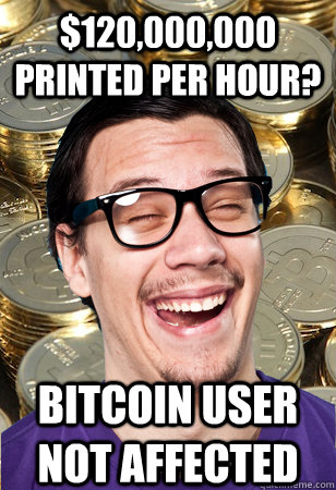 $120,000,000 printed per hour? bitcoin user not affected  Bitcoin user not affected
