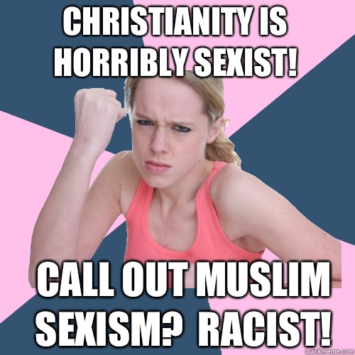 Christianity is horribly sexist! Call out muslim sexism?  Racist!  Social Justice Sally