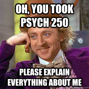 Oh, You Took psych 250 please explain everything about me  Condescending Wonka
