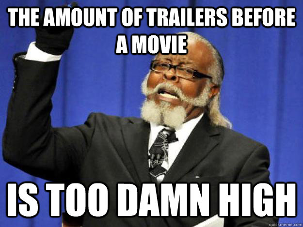 the amount of trailers before a movie is too damn high  Toodamnhigh