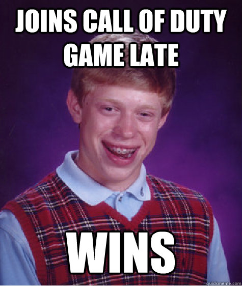 joins call of duty game late wins  Bad Luck Brian