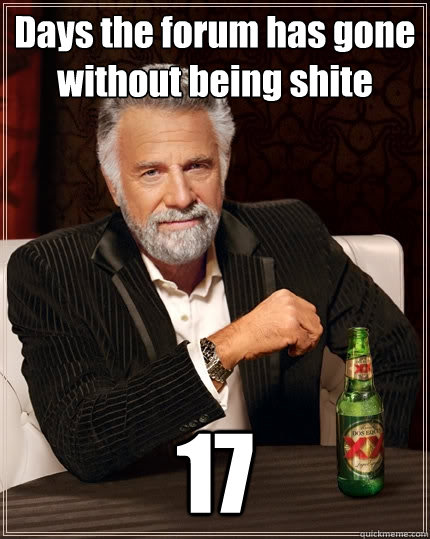 Days the forum has gone without being shite 17  The Most Interesting Man In The World