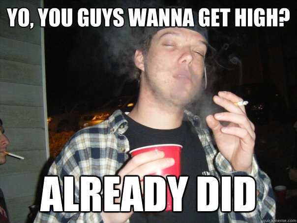 Yo, you guys wanna get high? already did - Yo, you guys wanna get high? already did  High Friend