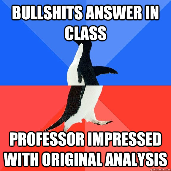 Bullshits answer in class Professor impressed with original analysis  Socially Awkward Awesome Penguin