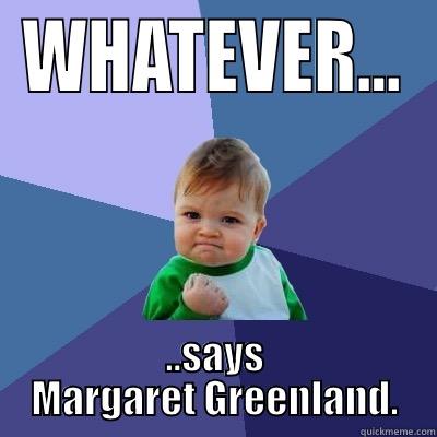 WHATEVER... ..SAYS MARGARET GREENLAND. Success Kid