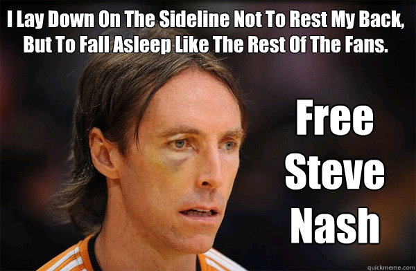 I Lay Down On The Sideline Not To Rest My Back, But To Fall Asleep Like The Rest Of The Fans. Free Steve Nash  Free Steve Nash